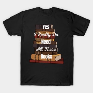 Yes I Really Do Need All These Books T-Shirt